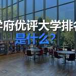 学府优评大学排名是什么？三大特性与局限